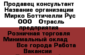 Продавец-консультант › Название организации ­ Мирко Боттичелли Рус, ООО › Отрасль предприятия ­ Розничная торговля › Минимальный оклад ­ 40 000 - Все города Работа » Вакансии   . Пензенская обл.,Мокшанский р-н
